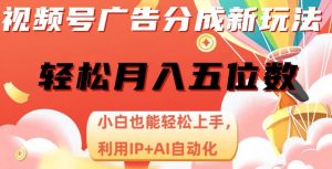 视频号广告分成新玩法,小白也能轻松上手,利用IP+AI自动化,轻松月入五位数【揭秘】-52资源库