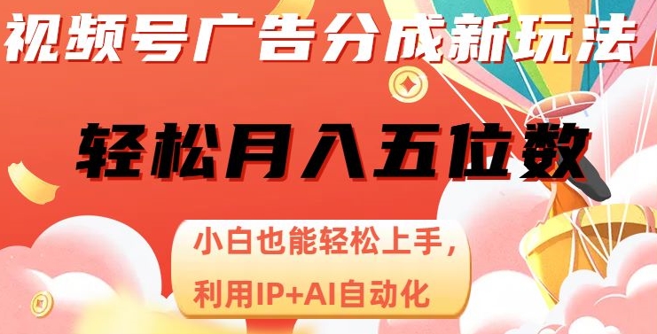 视频号广告分成新玩法，小白也能轻松上手，利用IP+AI自动化，轻松月入五位数【揭秘】-52资源库