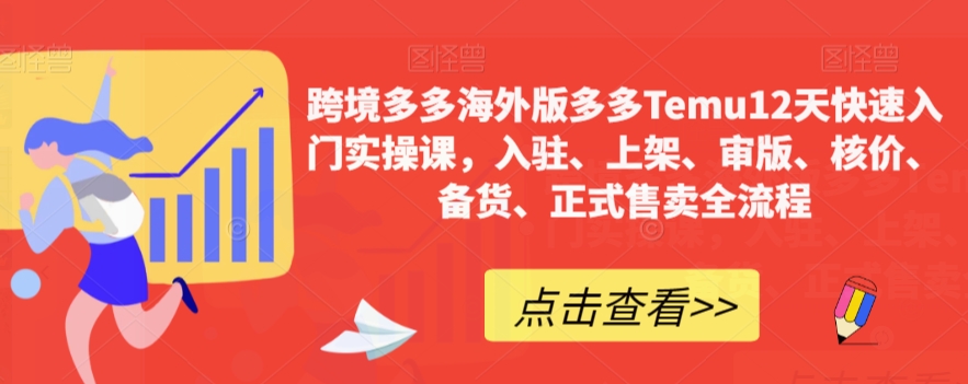 跨境多多海外版多多Temu12天快速入门实操课，入驻、上架、审版、核价、备货、正式售卖全流程-52资源库