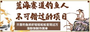 蓝海赛道钓鱼人不可错过的项目,只靠钓鱼抓虾轻轻松松变现过万,涨粉快制作简单【揭秘】-52资源库