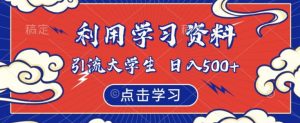 利用学习资料引流大学生粉,靠虚拟资源日入500+【揭秘】-52资源库