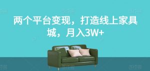 两个平台变现,打造线上家具城,月入3W+【揭秘】-52资源库