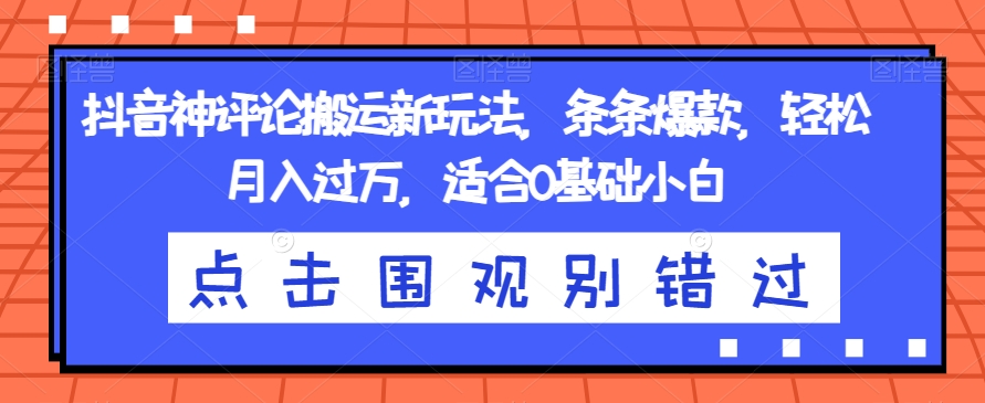 抖音神评论搬运新玩法，条条爆款，轻松月入过万，适合0基础小白【揭秘】-52资源库
