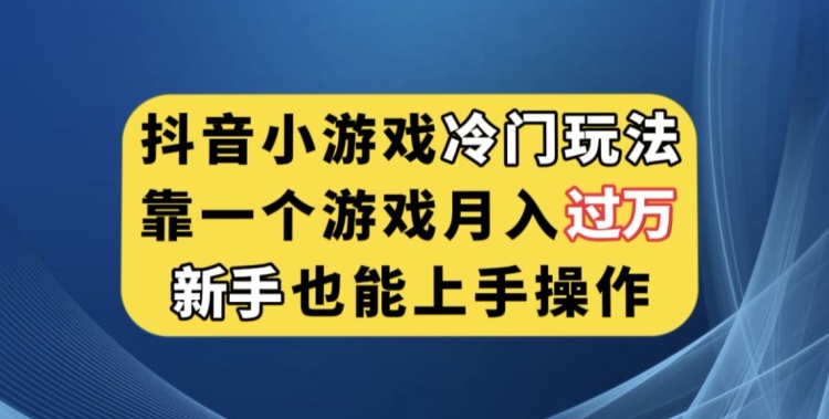 抖音小游戏冷门玩法，靠一个游戏月入过万，新手也能轻松上手【揭秘】-52资源库