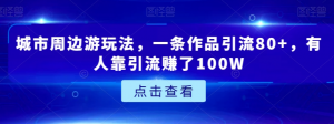 城市周边游玩法，一条作品引流80+，有人靠引流赚了100W【揭秘】-52资源库
