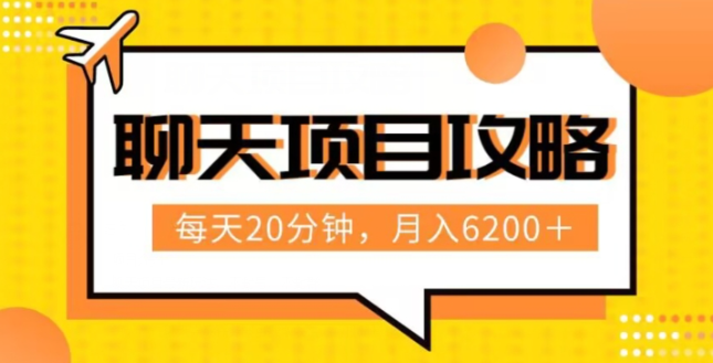 聊天项目最新玩法，每天20分钟，月入6200＋，附详细实操流程解析（六节课）【揭秘】-52资源库