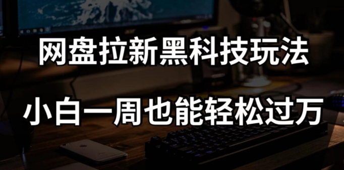 网盘拉新黑科技玩法，小白一周也能轻松过万【全套视频教程+黑科技】【揭秘】-52资源库