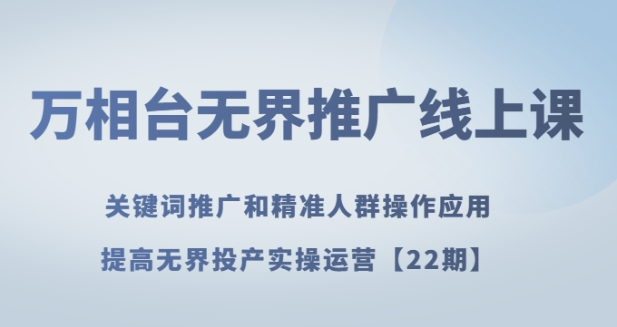 万相台无界推广线上课关键词推广和精准人群操作应用，提高无界投产实操运营【22期】-52资源库