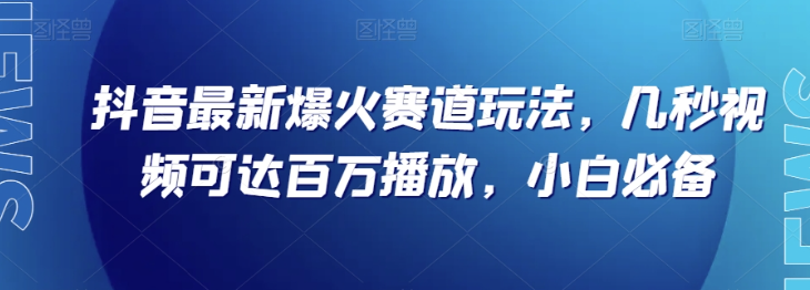 抖音最新爆火赛道玩法，几秒视频可达百万播放，小白必备（附素材）【揭秘】-52资源库