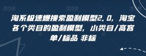 淘系极速爆搜索盈利模型2.0,淘宝各个类目的盈利模型,小类目/高客单/标品 非标-52资源库