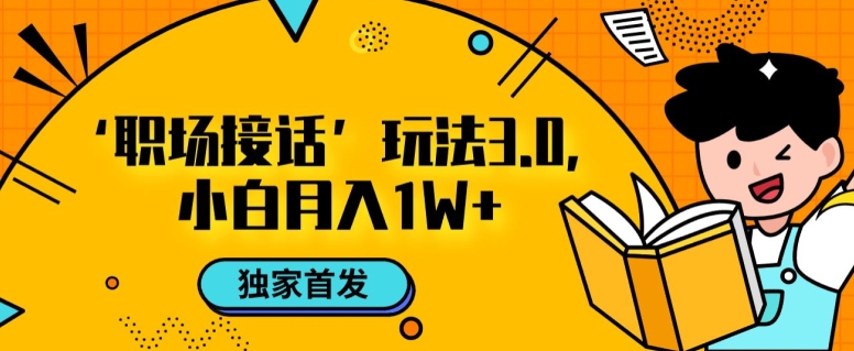 职场接话3.0玩法，小白易上手，暴力变现月入1w【揭秘】-52资源库