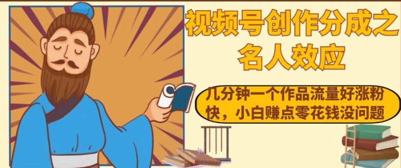视频号创作分成之名人效应，几分钟一个作品流量好涨粉快，小白赚点零花钱没问题【揭秘】-52资源库