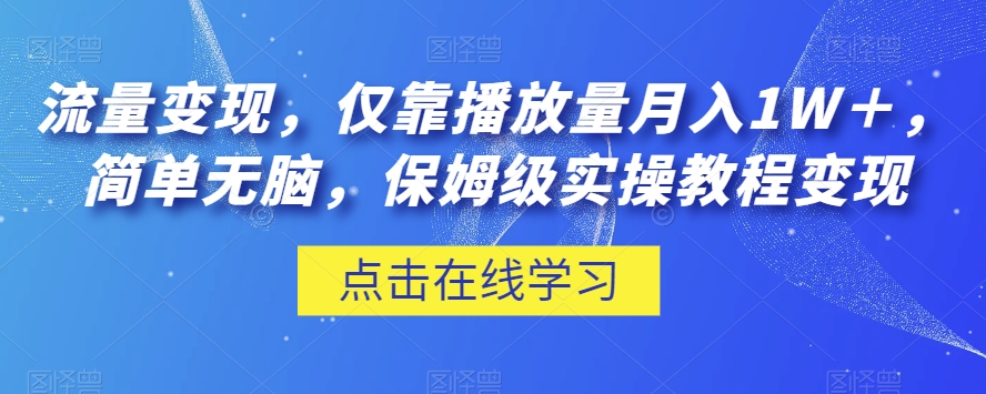 流量变现，仅靠播放量月入1W＋，简单无脑，保姆级实操教程【揭秘】-52资源库