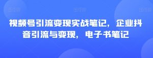 视频号引流变现实战笔记,企业抖音引流与变现,电子书笔记-52资源库