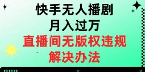 快手无人播剧月入过万,直播间无版权违规的解决办法【揭秘】-52资源库