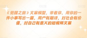 《觉醒之旅》文案模型,带着你,用你的一件小事写出一篇,用户有期待,对社会有价值,对自己有意义的短视频文案-52资源库