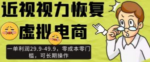 近视视力恢复虚拟电商,一单利润29.9-49.9,零成本零门槛,可长期操作【揭秘】-52资源库