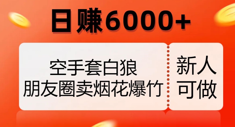 空手套白狼，朋友圈卖烟花爆竹，日赚6000+【揭秘】-52资源库