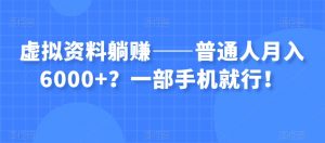 虚拟资料躺赚——普通人月入6000+?一部手机就行!-52资源库
