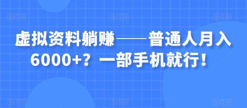 虚拟资料躺赚——普通人月入6000+？一部手机就行！-52资源库
