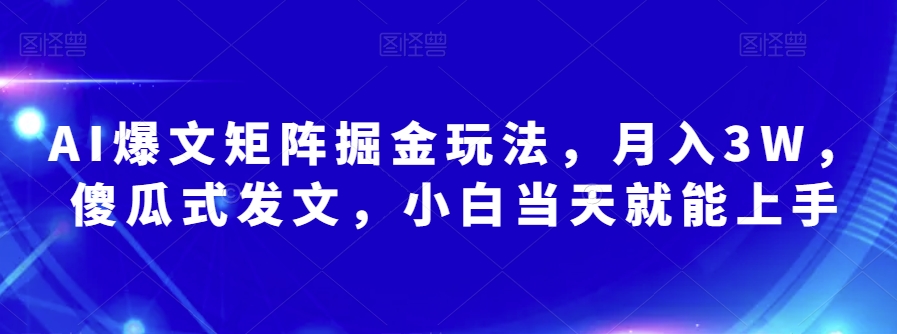 AI爆文矩阵掘金玩法，月入3W，傻瓜式发文，小白当天就能上手【揭秘】-52资源库