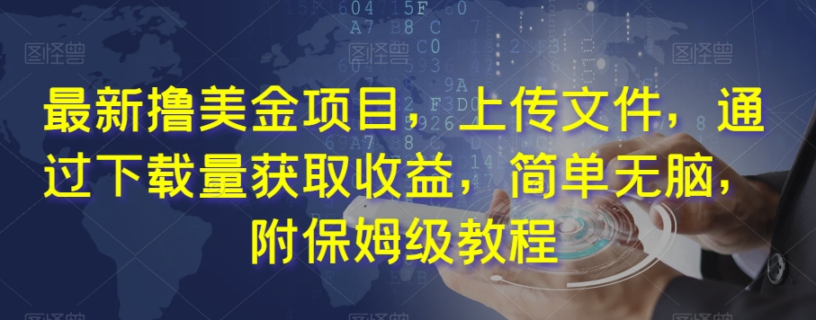 最新撸美金项目，上传文件，通过下载量获取收益，简单无脑，附保姆级教程【揭秘】-52资源库