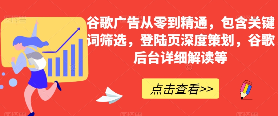 谷歌广告从零到精通，包含关键词筛选，登陆页深度策划，谷歌后台详细解读等-52资源库