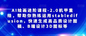 AI绘画进阶课程-2.0机甲重绘,帮助你熟练运用stabledifusion,快速生成高品质设计图稿、B端设计3D图标等-52资源库