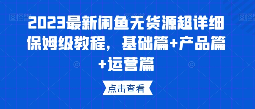2023最新闲鱼无货源超详细保姆级教程，基础篇+产品篇+运营篇-52资源库
