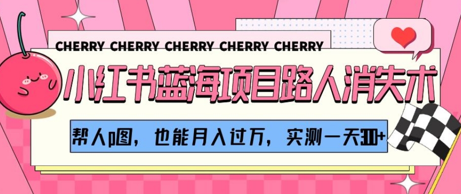 小红书蓝海项目路人消失术，帮人p图，也能月入过万，实测一天300+【揭秘】-52资源库