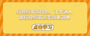 短视频带货陪跑,让普通人做短视频带货变得更简单-52资源库