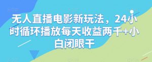 无人直播电影新玩法,24小时循环播放每天收益两千+小白闭眼干【揭秘】-52资源库