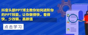抖音头部PPT博主教你如何进阶你的PPT技能,让你做得快,看得快,少改稿,高颜值-52资源库
