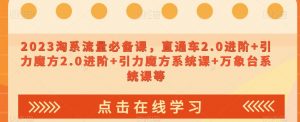 023淘系流量必备课,直通车2.0进阶+引力魔方2.0进阶+引力魔方系统课+万象台系统课等-52资源库