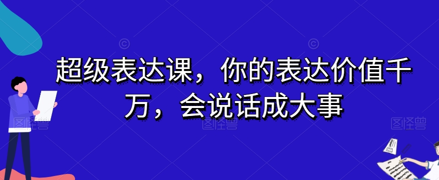 超级表达课，你的表达价值千万，会说话成大事-52资源库