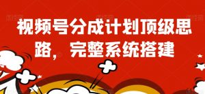 视频号分成计划顶级思路,完整系统搭建【揭秘】-52资源库
