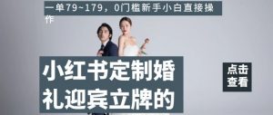 小红书定制婚礼迎宾立牌的项目,一单79~179,0门槛新手小白直接操作【揭秘】-52资源库
