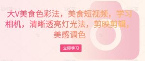 大V美食色彩法,美食短视频,学习相机,清晰透亮灯光法,剪映剪辑,美感调色-52资源库
