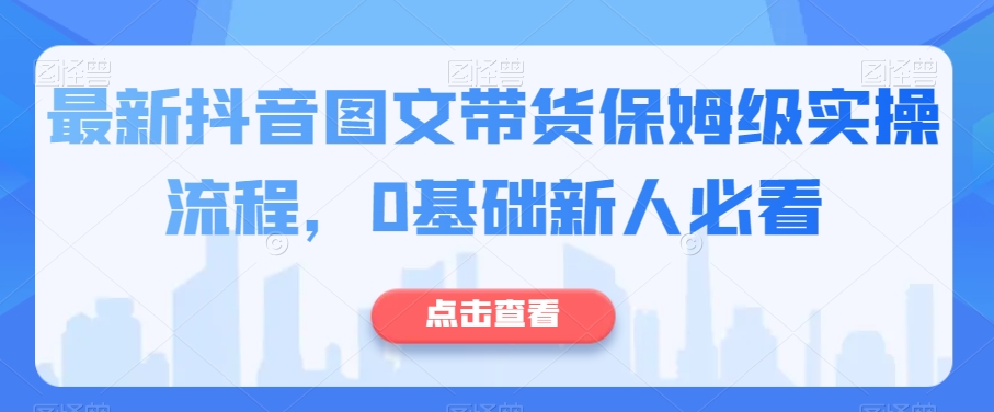 最新抖音图文带货保姆级实操流程，0基础新人必看-52资源库