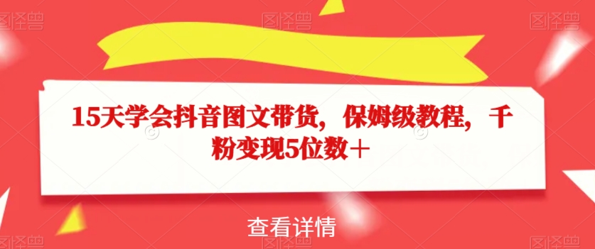 15天学会抖音图文带货，保姆级教程，千粉变现5位数＋-52资源库