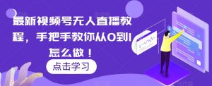 最新视频号无人直播教程,手把手教你从0到1怎么做!-52资源库