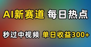 AI新赛道,每日热点,秒过中视频,单日收益300+【揭秘】-52资源库