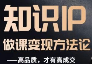 怎么做一门品质好课,知识IP做课变现方法论,高品质,才有好成交-52资源库