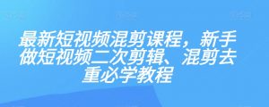 最新短视频混剪课程,新手做短视频二次剪辑、混剪去重必学教程-52资源库