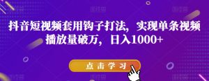 抖音短视频套用钩子打法,实现单条视频播放量破万,日入1000+【揭秘】-52资源库