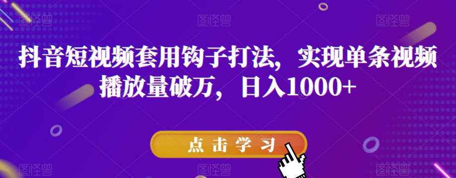 抖音短视频套用钩子打法，实现单条视频播放量破万，日入1000+【揭秘】-52资源库
