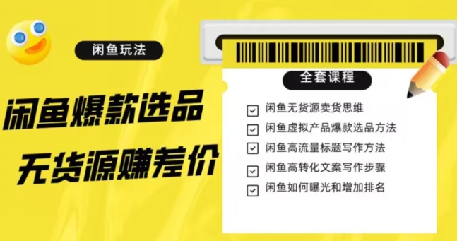 闲鱼无货源赚差价进阶玩法，爆款选品，资源寻找，引流变现全套教程（11节课）【揭秘】-52资源库