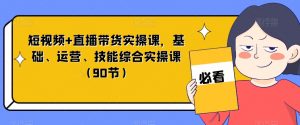短视频+直播带货实操课,基础、运营、技能综合实操课(90节)-52资源库