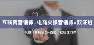 互联网·营销师+电商实操营销师=双证班:玩赚抖音短视频+直播就听这门课-52资源库