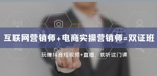 互联网·营销师+电商实操营销师=双证班：玩赚抖音短视频+直播就听这门课-52资源库